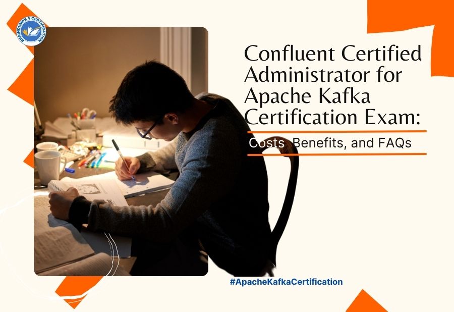 Confluent Certified Administrator for Apache Kafka Certification Exam: Costs, Benefits, and FAQs